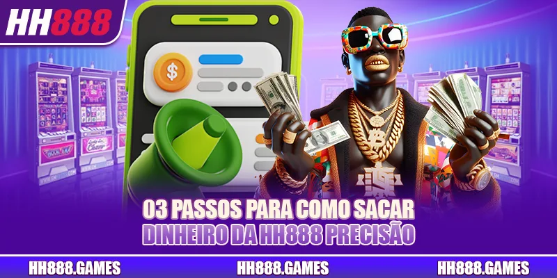03 passos para como sacar dinheiro da HH888 precisão