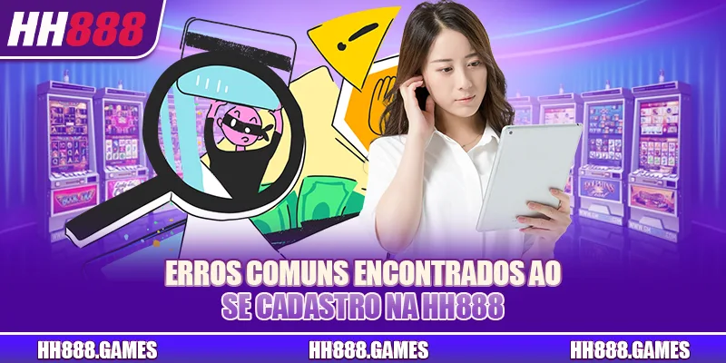 Erros comuns encontrados ao se cadastro na HH888