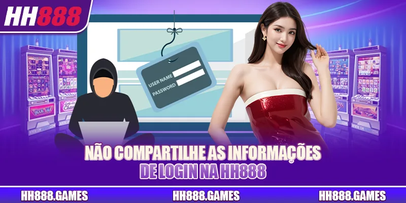 Não compartilhe as informações de login na HH888
