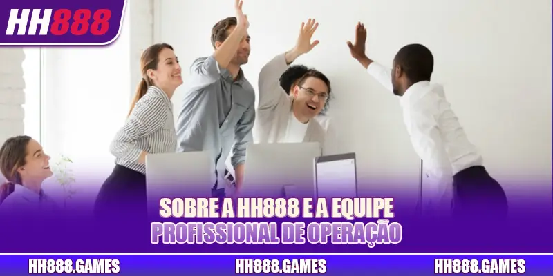 Sobre a HH888 e a equipe profissional de operação