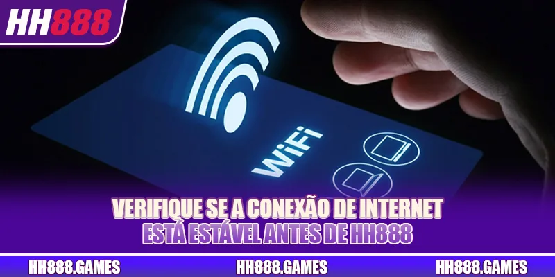 Verifique se a conexão de internet está estável antes de HH888